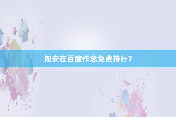 如安在百度作念免费持行？